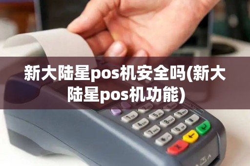 新大陆星pos机安全吗(新大陆星pos机功能)