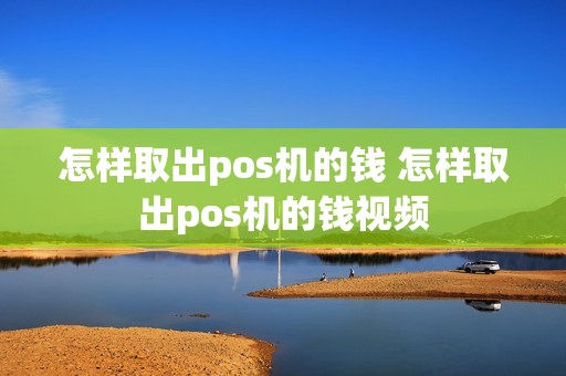 怎样取出pos机的钱 怎样取出pos机的钱视频