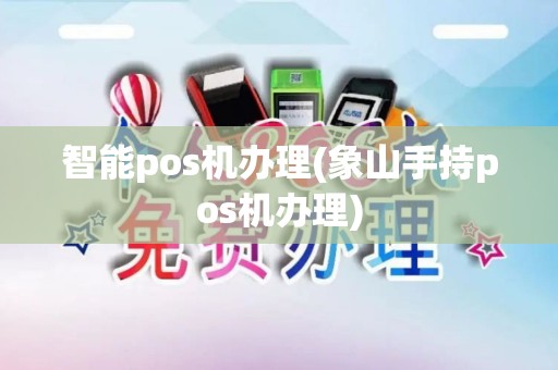智能pos机办理(象山手持pos机办理)