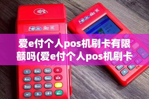 爱e付个人pos机刷卡有限额吗(爱e付个人pos机刷卡)