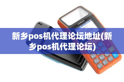 新乡pos机代理论坛地址(新乡pos机代理论坛)