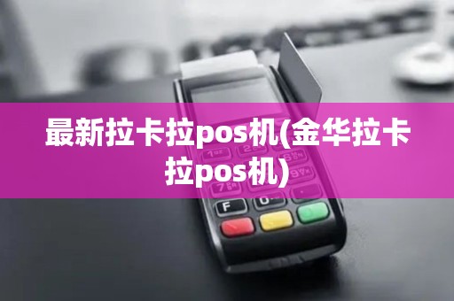 最新拉卡拉pos机(金华拉卡拉pos机)