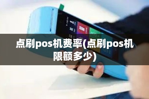 点刷pos机费率(点刷pos机限额多少)