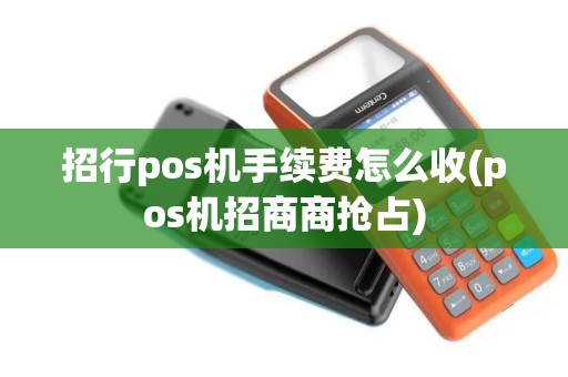 招行pos机手续费怎么收(pos机招商商抢占)
