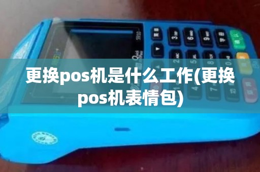更换pos机是什么工作(更换pos机表情包)