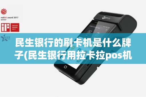 民生银行的刷卡机是什么牌子(民生银行用拉卡拉pos机)