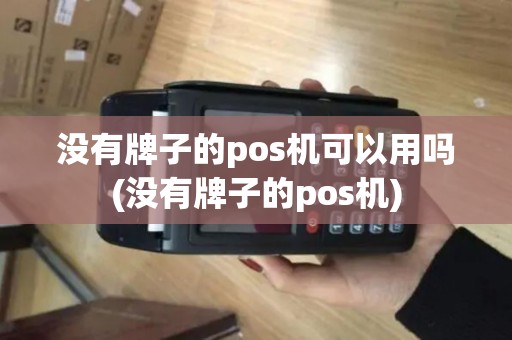 没有牌子的pos机可以用吗(没有牌子的pos机)