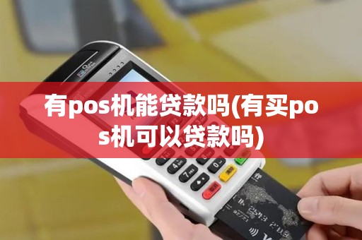 有pos机能贷款吗(有买pos机可以贷款吗)
