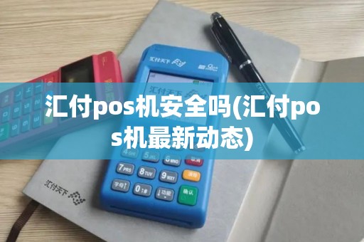 汇付pos机安全吗(汇付pos机最新动态)