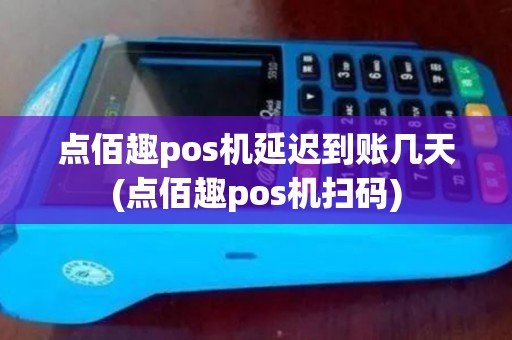 点佰趣pos机延迟到账几天(点佰趣pos机扫码)