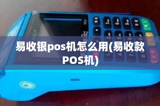 易收银pos机怎么用(易收款POS机)