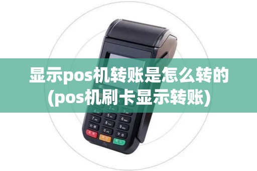 显示pos机转账是怎么转的(pos机刷卡显示转账)