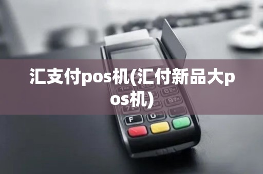 汇支付pos机(汇付新品大pos机)