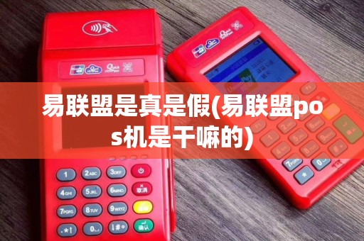 易联盟是真是假(易联盟pos机是干嘛的)