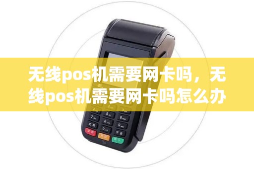 无线pos机需要网卡吗，无线pos机需要网卡吗怎么办