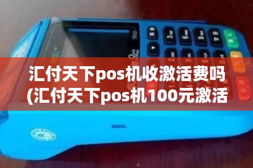 汇付天下pos机收激活费吗(汇付天下pos机100元激活)