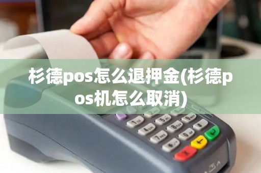 杉德pos怎么退押金(杉德pos机怎么取消)