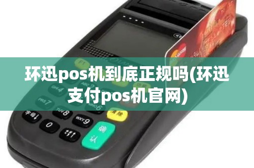 环迅pos机到底正规吗(环迅支付pos机官网)