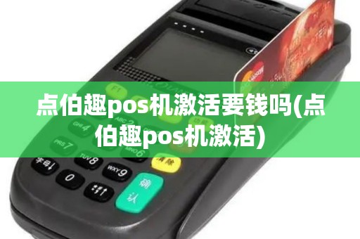 点伯趣pos机激活要钱吗(点伯趣pos机激活)