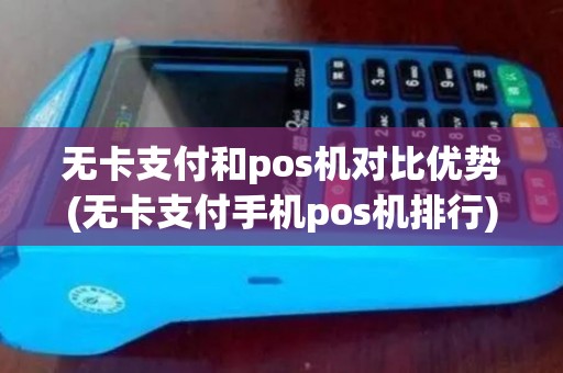 无卡支付和pos机对比优势(无卡支付手机pos机排行)