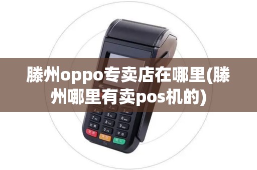滕州oppo专卖店在哪里(滕州哪里有卖pos机的)