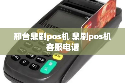 邢台鼎刷pos机 鼎刷pos机客服电话