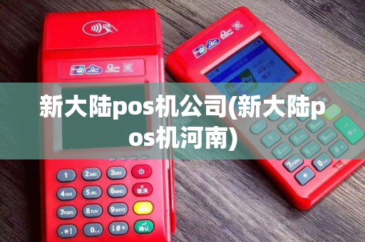 新大陆pos机公司(新大陆pos机河南)