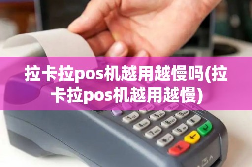 拉卡拉pos机越用越慢吗(拉卡拉pos机越用越慢)