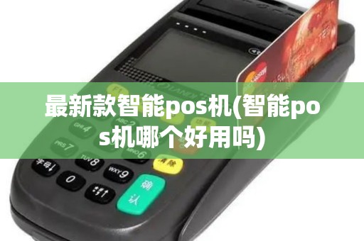 最新款智能pos机(智能pos机哪个好用吗)