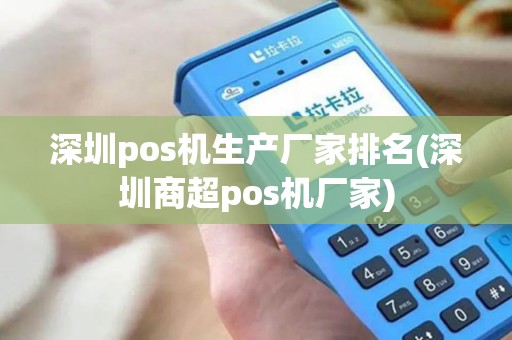 深圳pos机生产厂家排名(深圳商超pos机厂家)