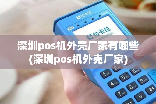 深圳pos机外壳厂家有哪些(深圳pos机外壳厂家)