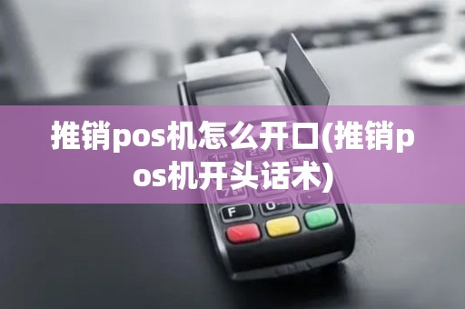 推销pos机怎么开口(推销pos机开头话术)