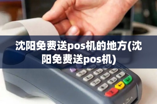 沈阳免费送pos机的地方(沈阳免费送pos机)