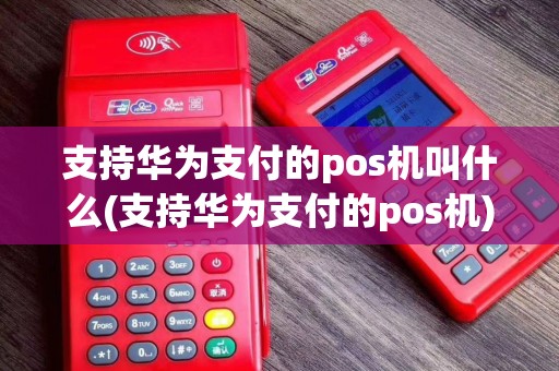支持华为支付的pos机叫什么(支持华为支付的pos机)