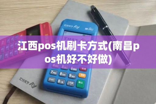 江西pos机刷卡方式(南昌pos机好不好做)