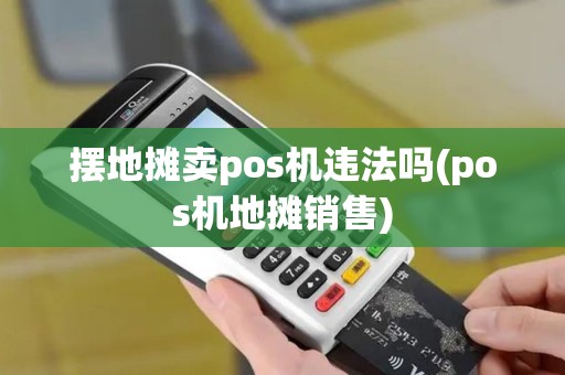 摆地摊卖pos机违法吗(pos机地摊销售)