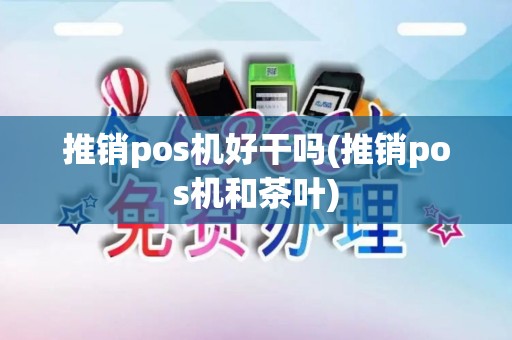 推销pos机好干吗(推销pos机和茶叶)