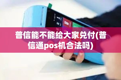 普信能不能给大家兑付(普信通pos机合法吗)