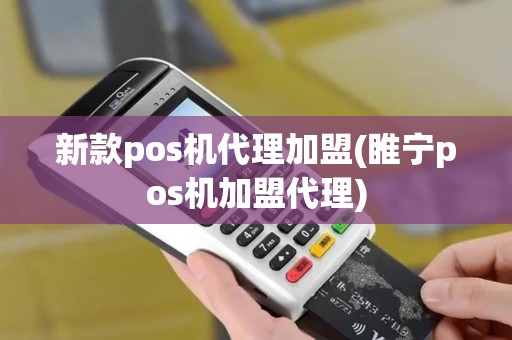 新款pos机代理加盟(睢宁pos机加盟代理)