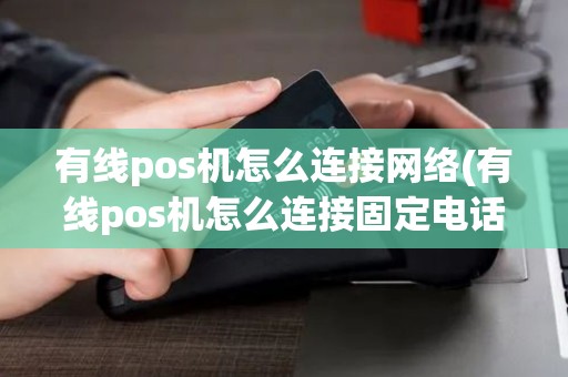 有线pos机怎么连接网络(有线pos机怎么连接固定电话)