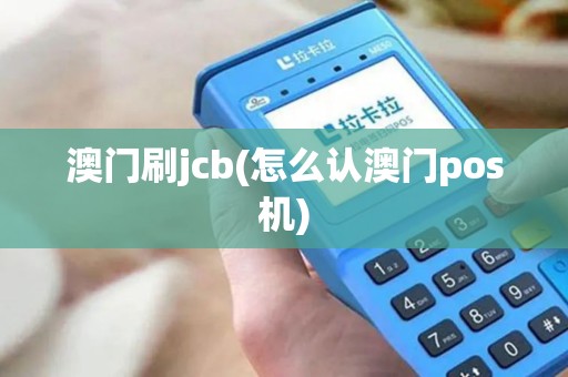 澳门刷jcb(怎么认澳门pos机)