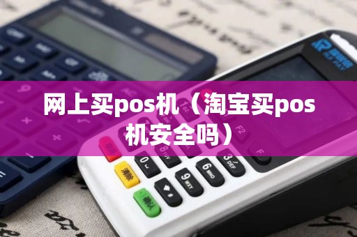 网上买pos机（淘宝买pos机安全吗）