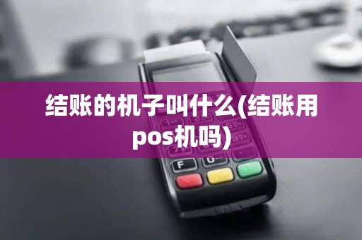 结账的机子叫什么(结账用pos机吗)