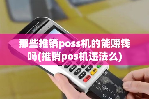那些推销poss机的能赚钱吗(推销pos机违法么)