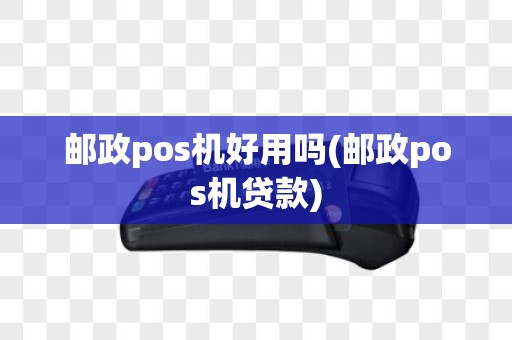 邮政pos机好用吗(邮政pos机贷款)
