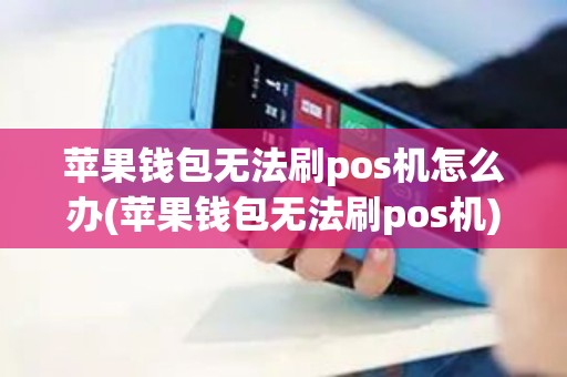 苹果钱包无法刷pos机怎么办(苹果钱包无法刷pos机)