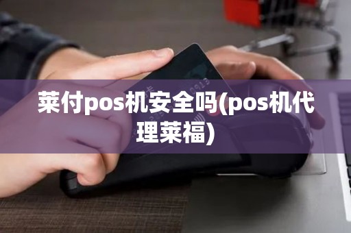 莱付pos机安全吗(pos机代理莱福)