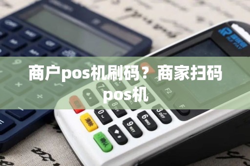 商户pos机刷码？商家扫码pos机