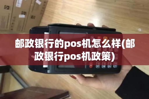 邮政银行的pos机怎么样(邮政银行pos机政策)