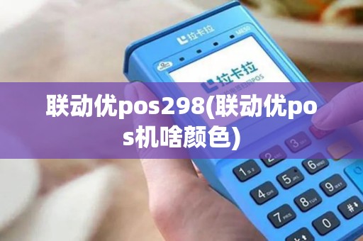 联动优pos298(联动优pos机啥颜色)